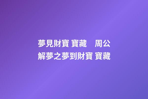 夢見財寶 寶藏　周公解夢之夢到財寶 寶藏